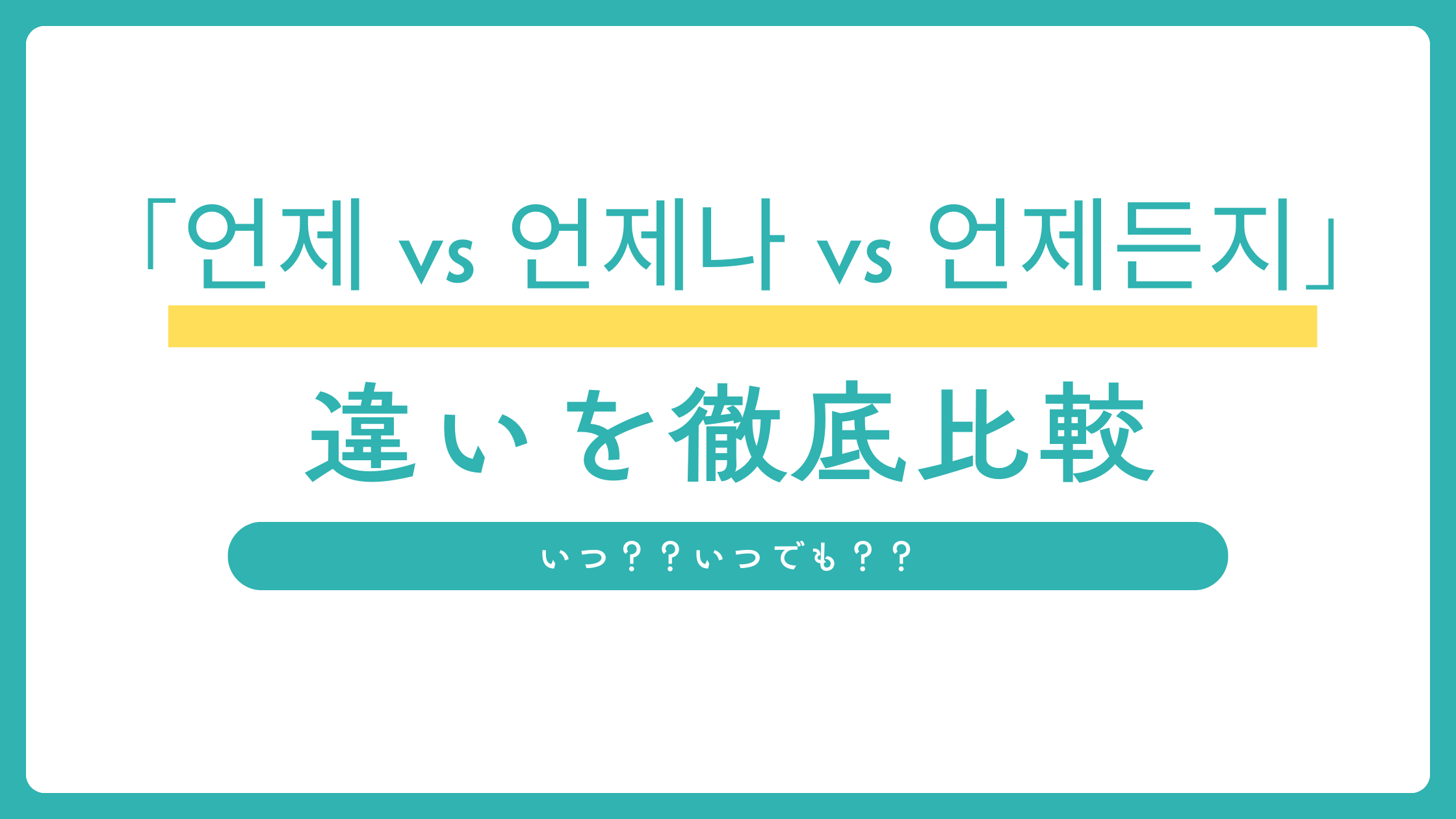 韓国語「언제 vs 언제나 vs 언제든지」違い