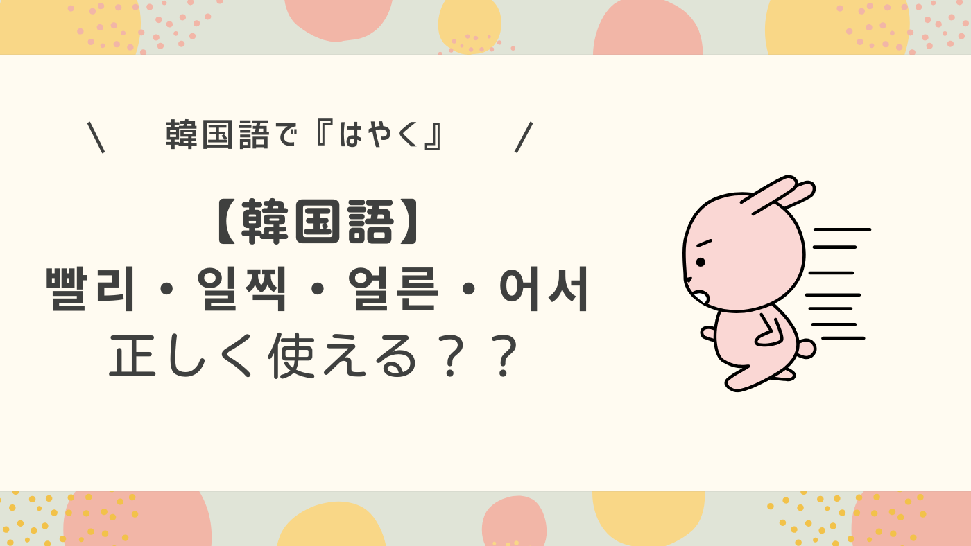 【韓国語】 빨리・일찍・얼른・어서 正しく使える？？