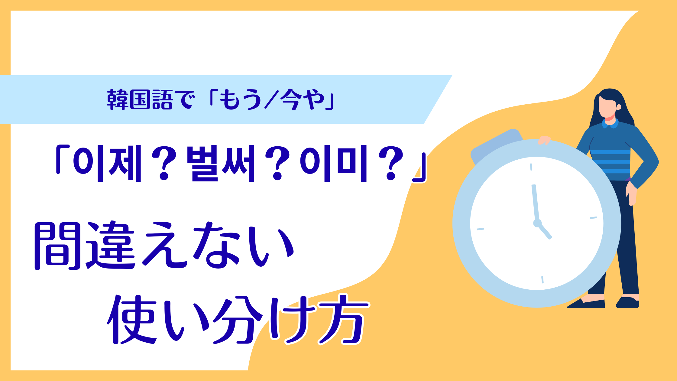 【韓国語】「이제・벌써・이미」