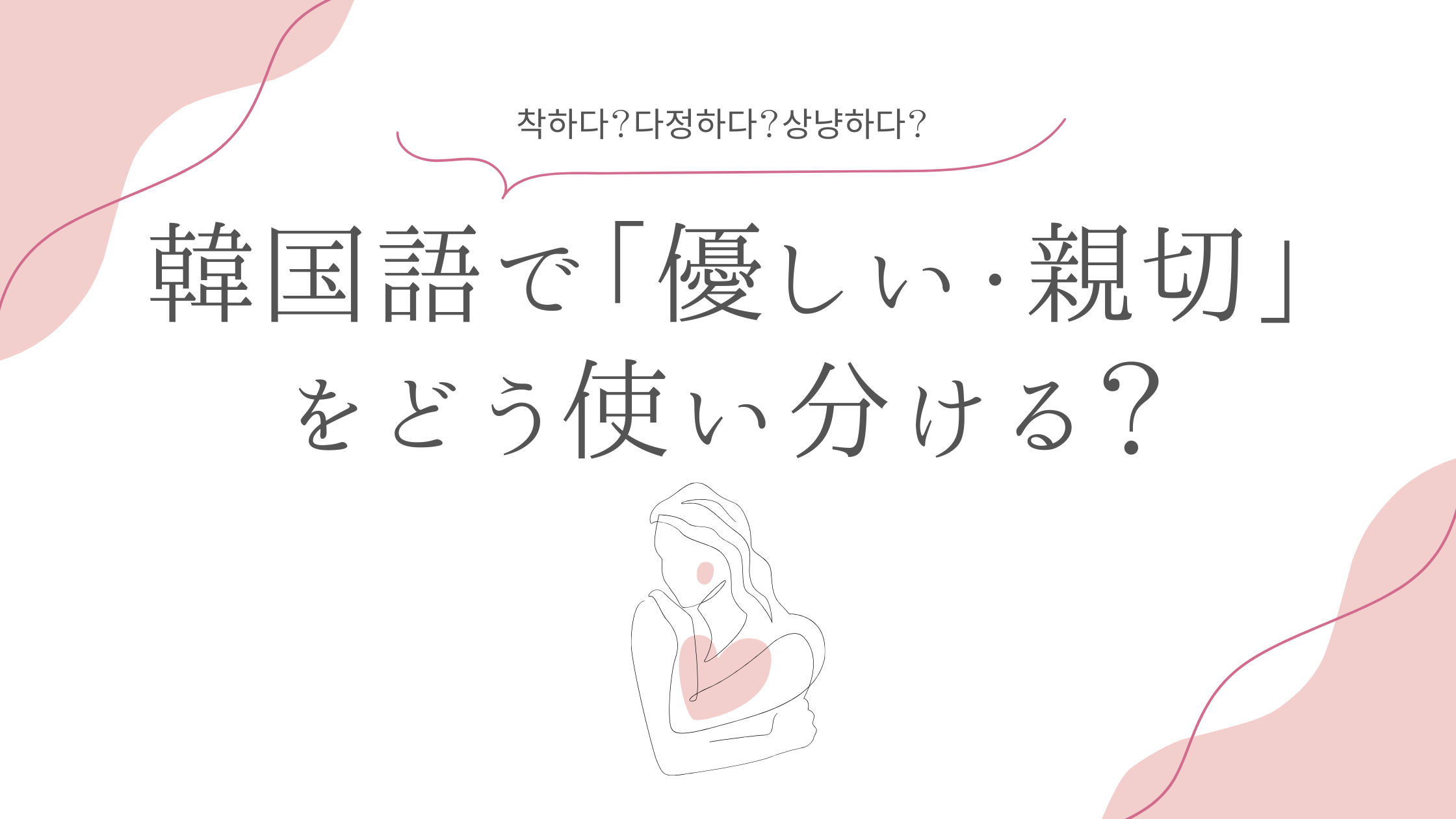 「착하다？다정하다？상냥하다？」韓国語で「優しい・親切」